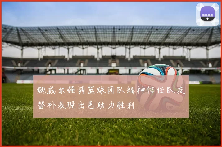 鲍威尔强调篮球团队精神信任队友替补表现出色助力胜利