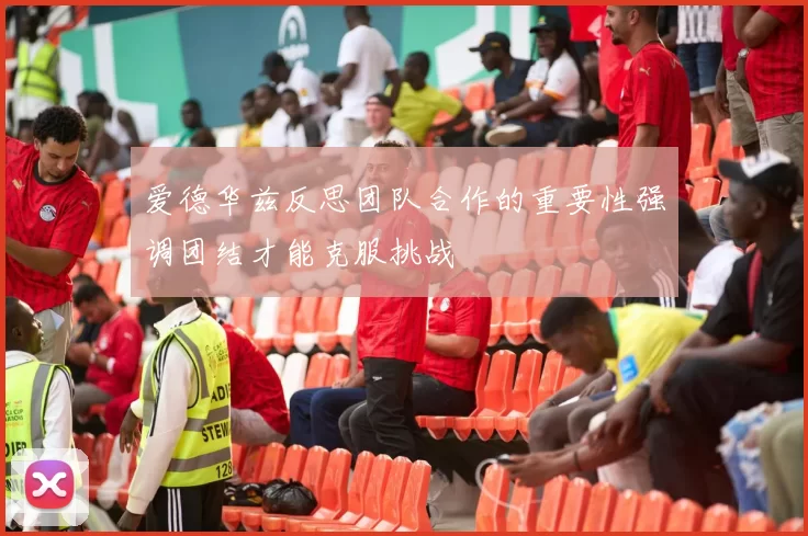 爱德华兹反思团队合作的重要性强调团结才能克服挑战