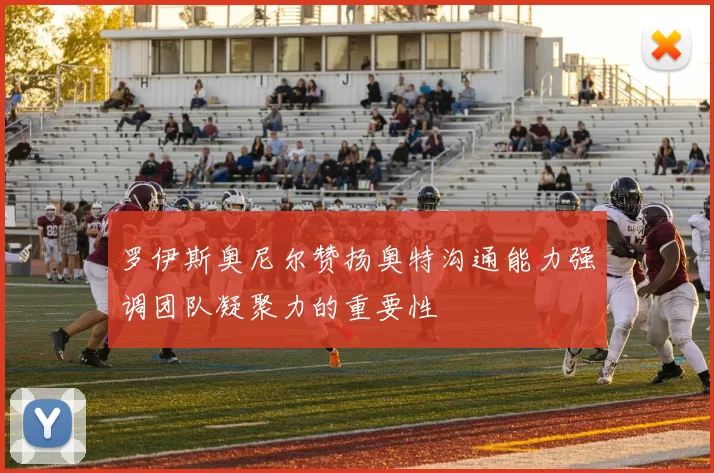 罗伊斯奥尼尔赞扬奥特沟通能力强调团队凝聚力的重要性