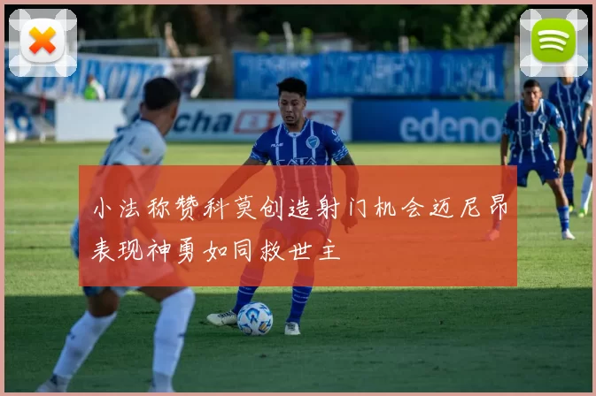 小法称赞科莫创造射门机会迈尼昂表现神勇如同救世主