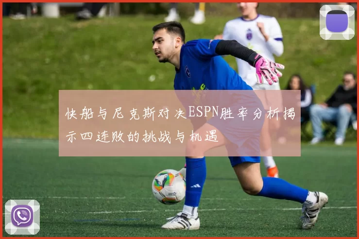 快船与尼克斯对决ESPN胜率分析揭示四连败的挑战与机遇