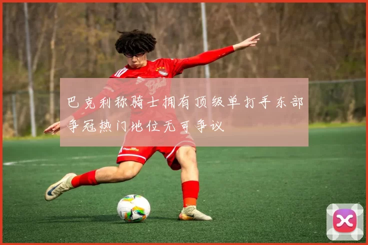 巴克利称骑士拥有顶级单打手东部争冠热门地位无可争议